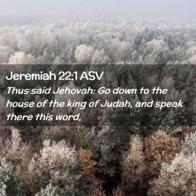 Picture 02 - Jeremiah 22:1 ASV - Thus said Jehovah: Go down to the house of the - Bible Verse Picture