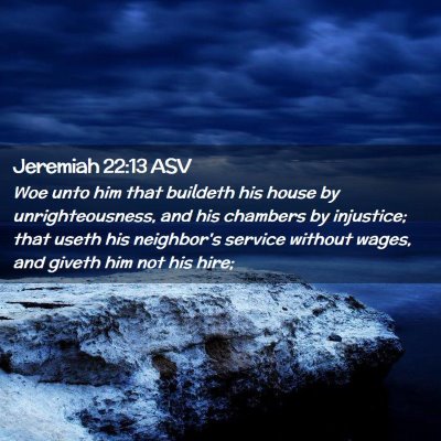Picture 02 - Jeremiah 22:13 ASV - Woe unto him that buildeth his house by - Bible Verse Picture