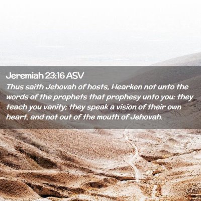 Picture 02 - Jeremiah 23:16 ASV - Thus saith Jehovah of hosts, Hearken not unto the - Bible Verse Picture