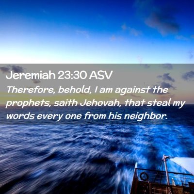 Picture 02 - Jeremiah 23:30 ASV - Therefore, behold, I am against the prophets, - Bible Verse Picture