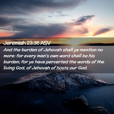 Picture 02 - Jeremiah 23:36 ASV - And the burden of Jehovah shall ye mention no - Bible Verse Picture