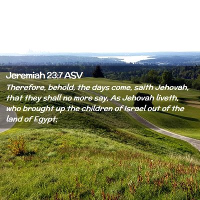 Picture 02 - Jeremiah 23:7 ASV - Therefore, behold, the days come, saith Jehovah, - Bible Verse Picture