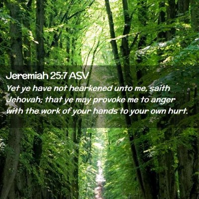 Picture 02 - Jeremiah 25:7 ASV - Yet ye have not hearkened unto me, saith Jehovah; - Bible Verse Picture
