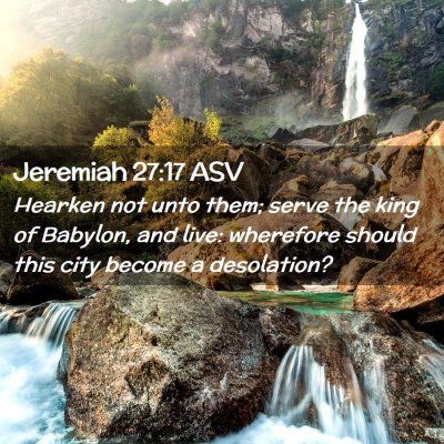Picture 02 - Jeremiah 27:17 ASV - Hearken not unto them; serve the king of Babylon, - Bible Verse Picture