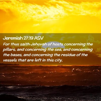 Picture 02 - Jeremiah 27:19 ASV - For thus saith Jehovah of hosts concerning the - Bible Verse Picture
