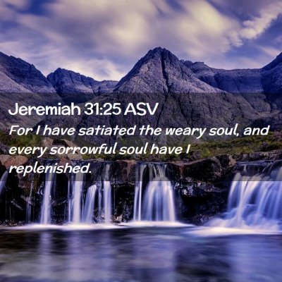 Picture 02 - Jeremiah 31:25 ASV - For I have satiated the weary soul, and every - Bible Verse Picture
