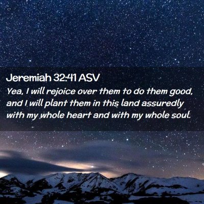 Picture 02 - Jeremiah 32:41 ASV - Yea, I will rejoice over them to do them good, - Bible Verse Picture