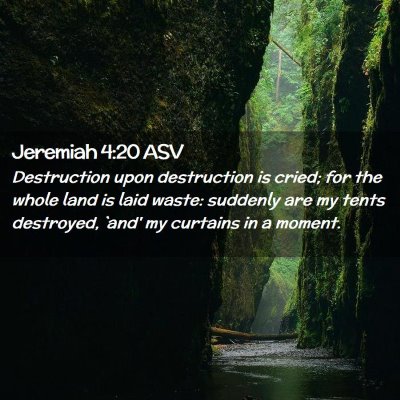 Picture 02 - Jeremiah 4:20 ASV - Destruction upon destruction is cried; for the - Bible Verse Picture