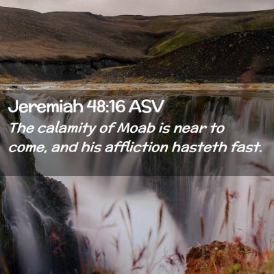 Picture 02 - Jeremiah 48:16 ASV - The calamity of Moab is near to come, and his - Bible Verse Picture