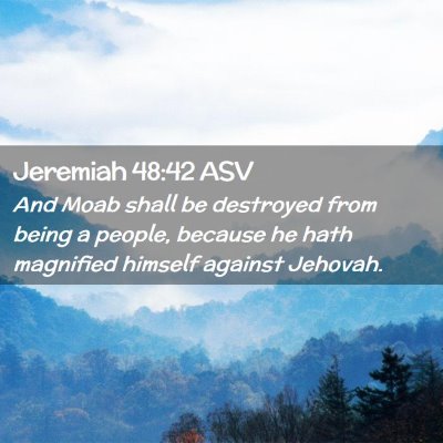 Picture 02 - Jeremiah 48:42 ASV - And Moab shall be destroyed from being a people, - Bible Verse Picture