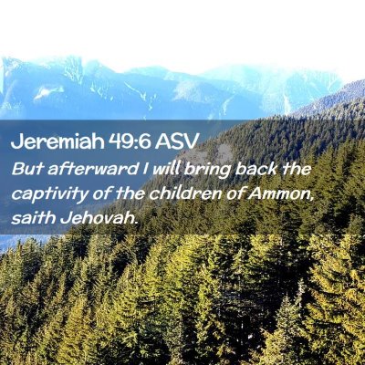 Picture 02 - Jeremiah 49:6 ASV - But afterward I will bring back the captivity of - Bible Verse Picture