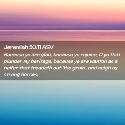 Picture 02 - Jeremiah 50:11 ASV - Because ye are glad, because ye rejoice, O ye - Bible Verse Picture