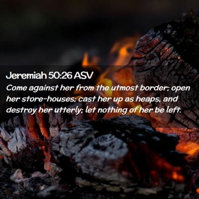 Picture 02 - Jeremiah 50:26 ASV - Come against her from the utmost border; open her - Bible Verse Picture