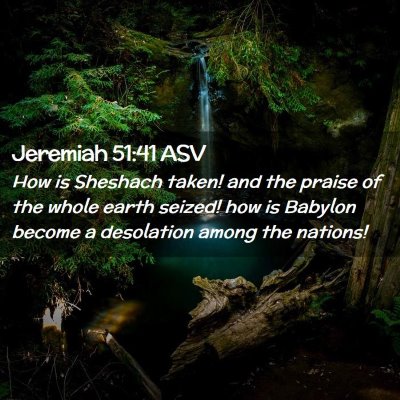 Picture 02 - Jeremiah 51:41 ASV - How is Sheshach taken! and the praise of the - Bible Verse Picture