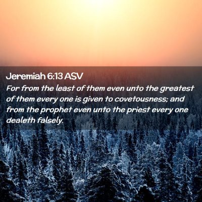 Picture 02 - Jeremiah 6:13 ASV - For from the least of them even unto the greatest - Bible Verse Picture