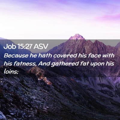 Picture 02 - Job 15:27 ASV - Because he hath covered his face with his - Bible Verse Picture