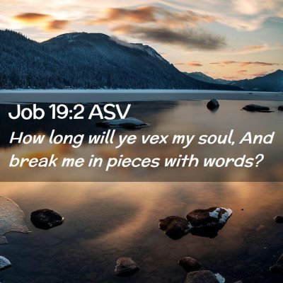 Picture 02 - Job 19:2 ASV - How long will ye vex my soul, And break me in - Bible Verse Picture
