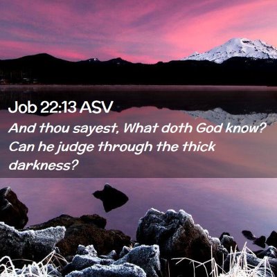 Picture 02 - Job 22:13 ASV - And thou sayest, What doth God know? Can he judge - Bible Verse Picture