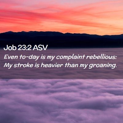 Picture 02 - Job 23:2 ASV - Even to-day is my complaint rebellious: My stroke - Bible Verse Picture