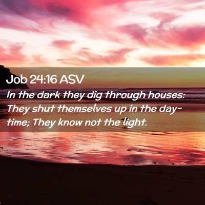 Picture 02 - Job 24:16 ASV - In the dark they dig through houses: They shut - Bible Verse Picture