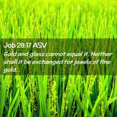 Picture 02 - Job 28:17 ASV - Gold and glass cannot equal it, Neither shall it - Bible Verse Picture