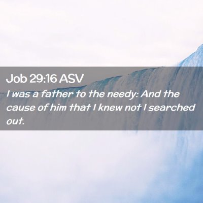 Picture 02 - Job 29:16 ASV - I was a father to the needy: And the cause of him - Bible Verse Picture