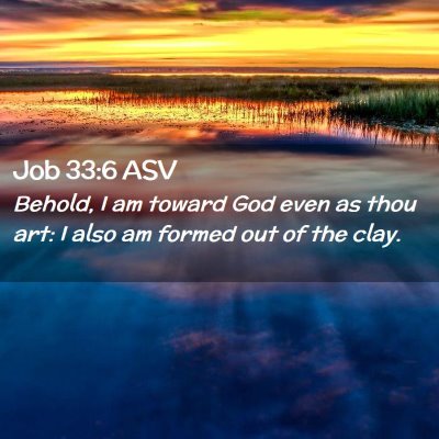 Picture 02 - Job 33:6 ASV - Behold, I am toward God even as thou art: I also - Bible Verse Picture