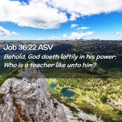 Picture 02 - Job 36:22 ASV - Behold, God doeth loftily in his power: Who is a - Bible Verse Picture