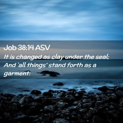 Picture 02 - Job 38:14 ASV - It is changed as clay under the seal; And `all - Bible Verse Picture