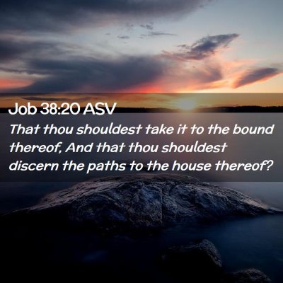 Picture 02 - Job 38:20 ASV - That thou shouldest take it to the bound thereof, - Bible Verse Picture