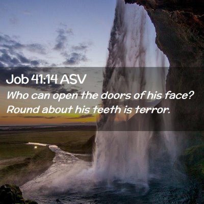 Picture 02 - Job 41:14 ASV - Who can open the doors of his face? Round about - Bible Verse Picture