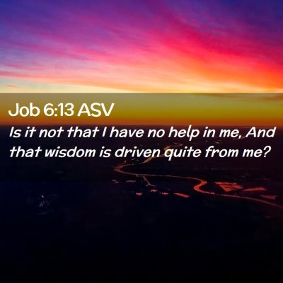 Picture 02 - Job 6:13 ASV - Is it not that I have no help in me, And that - Bible Verse Picture