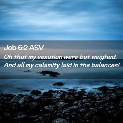 Picture 02 - Job 6:2 ASV - Oh that my vexation were but weighed, And all my - Bible Verse Picture