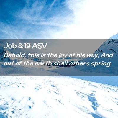 Picture 02 - Job 8:19 ASV - Behold, this is the joy of his way; And out of - Bible Verse Picture