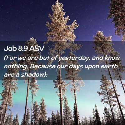 Picture 02 - Job 8:9 ASV - (For we are but of yesterday, and know nothing, - Bible Verse Picture