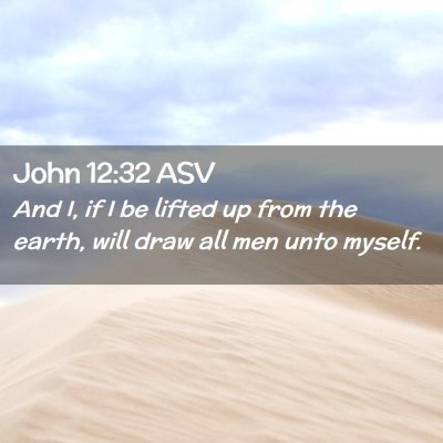 Picture 02 - John 12:32 ASV - And I, if I be lifted up from the earth, will - Bible Verse Picture