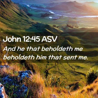 Picture 02 - John 12:45 ASV - And he that beholdeth me beholdeth him that sent - Bible Verse Picture