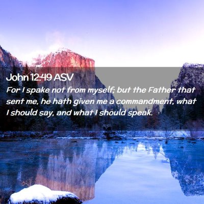 Picture 02 - John 12:49 ASV - For I spake not from myself; but the Father that - Bible Verse Picture