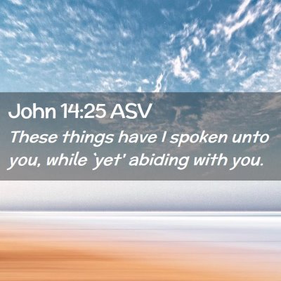 Picture 02 - John 14:25 ASV - These things have I spoken unto you, while `yet' - Bible Verse Picture