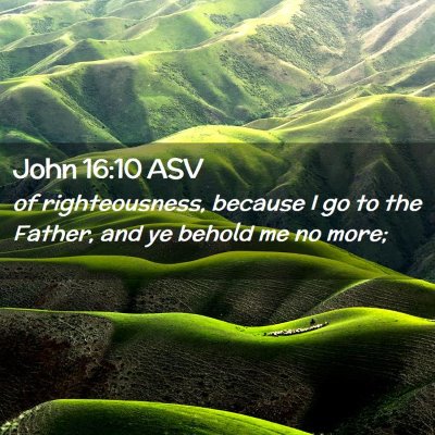 Picture 02 - John 16:10 ASV - of righteousness, because I go to the Father, and - Bible Verse Picture