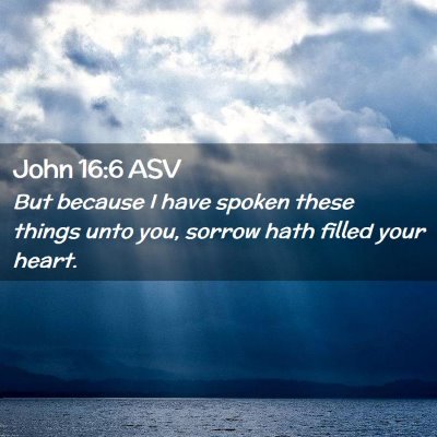 Picture 02 - John 16:6 ASV - But because I have spoken these things unto you, - Bible Verse Picture