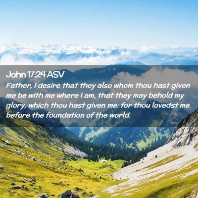 Picture 02 - John 17:24 ASV - Father, I desire that they also whom thou hast - Bible Verse Picture