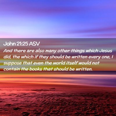 Picture 02 - John 21:25 ASV - And there are also many other things which Jesus - Bible Verse Picture