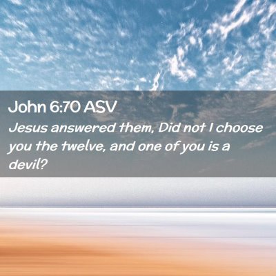Picture 02 - John 6:70 ASV - Jesus answered them, Did not I choose you the - Bible Verse Picture