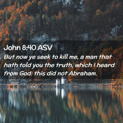 Picture 02 - John 8:40 ASV - But now ye seek to kill me, a man that hath told - Bible Verse Picture