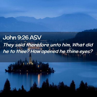 Picture 02 - John 9:26 ASV - They said therefore unto him, What did he to - Bible Verse Picture
