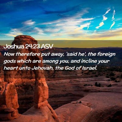 Picture 02 - Joshua 24:23 ASV - Now therefore put away, `said he', the foreign - Bible Verse Picture