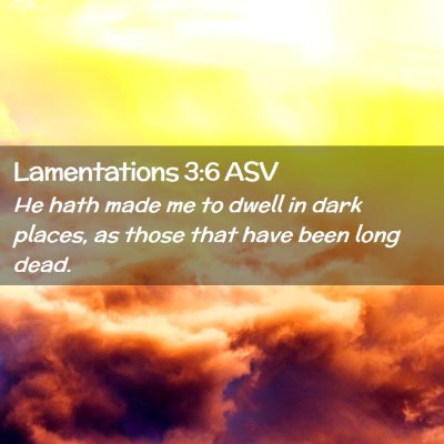 Picture 02 - Lamentations 3:6 ASV - He hath made me to dwell in dark places, as those - Bible Verse Picture