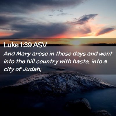Picture 02 - Luke 1:39 ASV - And Mary arose in these days and went into the - Bible Verse Picture