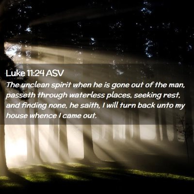 Picture 02 - Luke 11:24 ASV - The unclean spirit when he is gone out of the - Bible Verse Picture